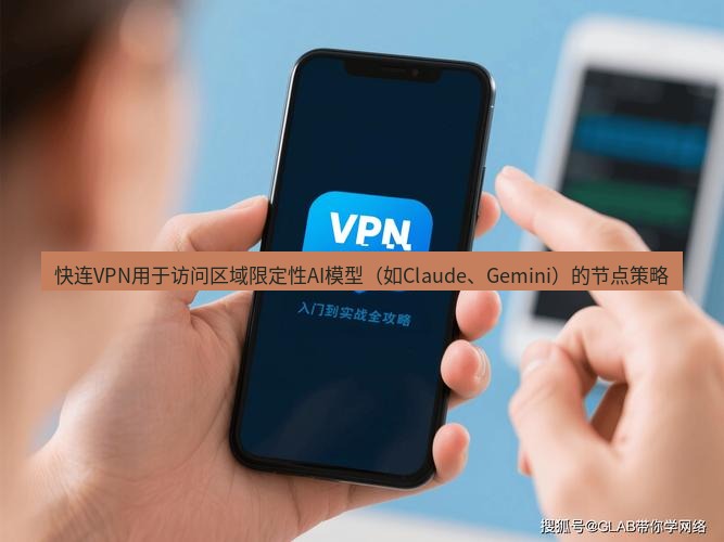 快连 快连VPN用于访问区域限定性AI模型（如Claude、Gemini）的节点策略