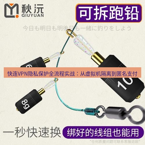 快连 快连VPN隐私保护全流程实战：从虚拟机隔离到匿名支付