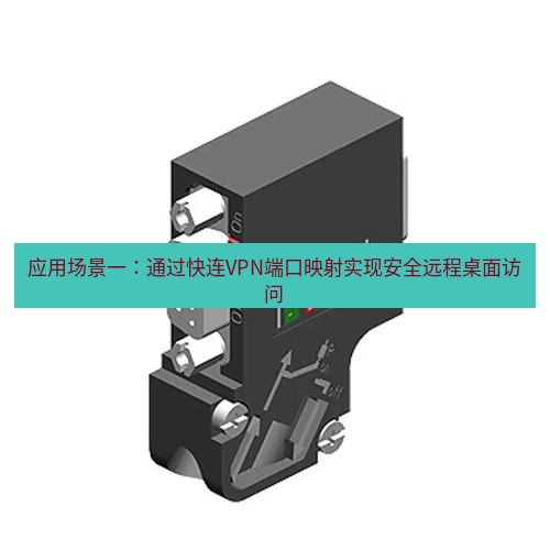 快连 应用场景一：通过快连VPN端口映射实现安全远程桌面访问
