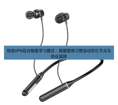 快连 快连VPN后台智能学习模式：根据使用习惯自动优化节点与协议选择