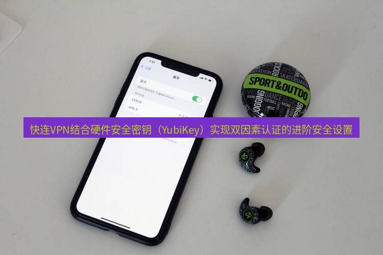 快连 快连VPN结合硬件安全密钥（YubiKey）实现双因素认证的进阶安全设置