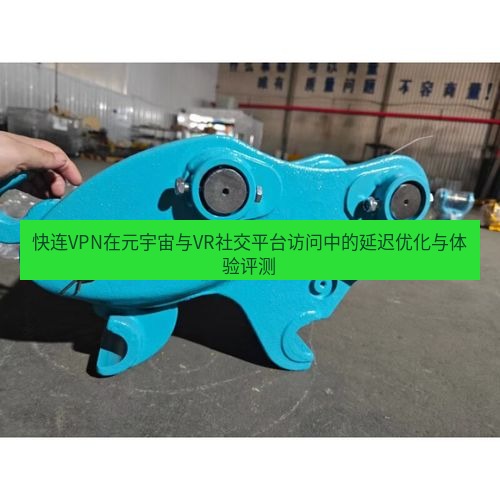 快连 快连VPN在元宇宙与VR社交平台访问中的延迟优化与体验评测