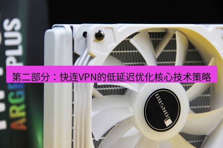 快连 第二部分：快连VPN的低延迟优化核心技术策略