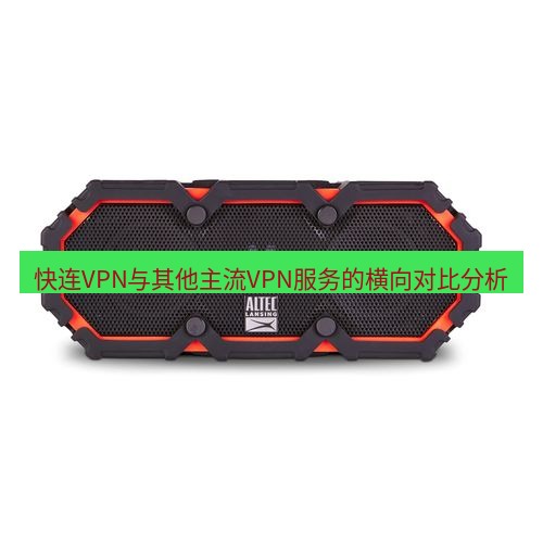 快连 快连VPN与其他主流VPN服务的横向对比分析