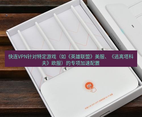 快连 快连VPN针对特定游戏（如《英雄联盟》美服、《逃离塔科夫》欧服）的专项加速配置