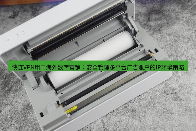 快连 快连VPN用于海外数字营销：安全管理多平台广告账户的IP环境策略