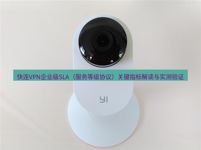 快连 快连VPN企业级SLA（服务等级协议）关键指标解读与实测验证