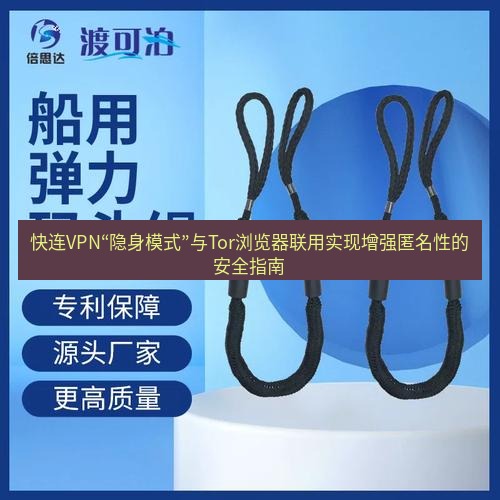 快连 快连VPN“隐身模式”与Tor浏览器联用实现增强匿名性的安全指南