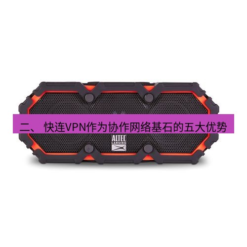 快连 二、 快连VPN作为协作网络基石的五大优势