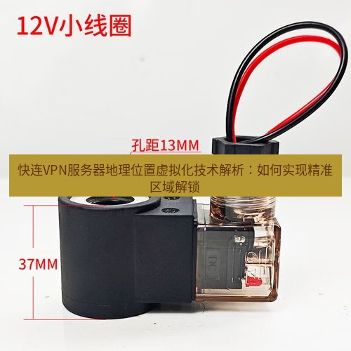 快连 快连VPN服务器地理位置虚拟化技术解析：如何实现精准区域解锁