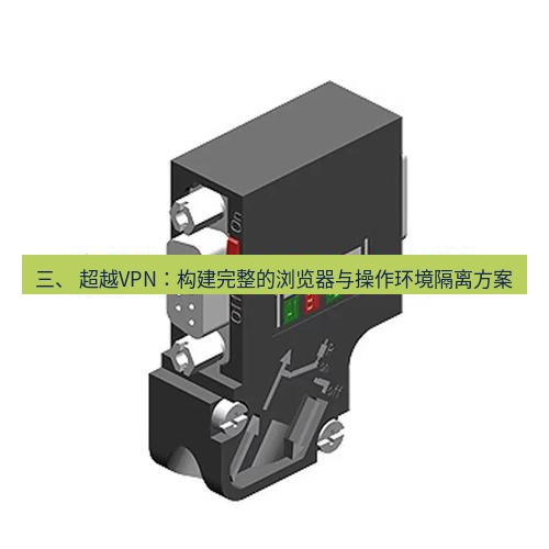 快连 三、 超越VPN：构建完整的浏览器与操作环境隔离方案