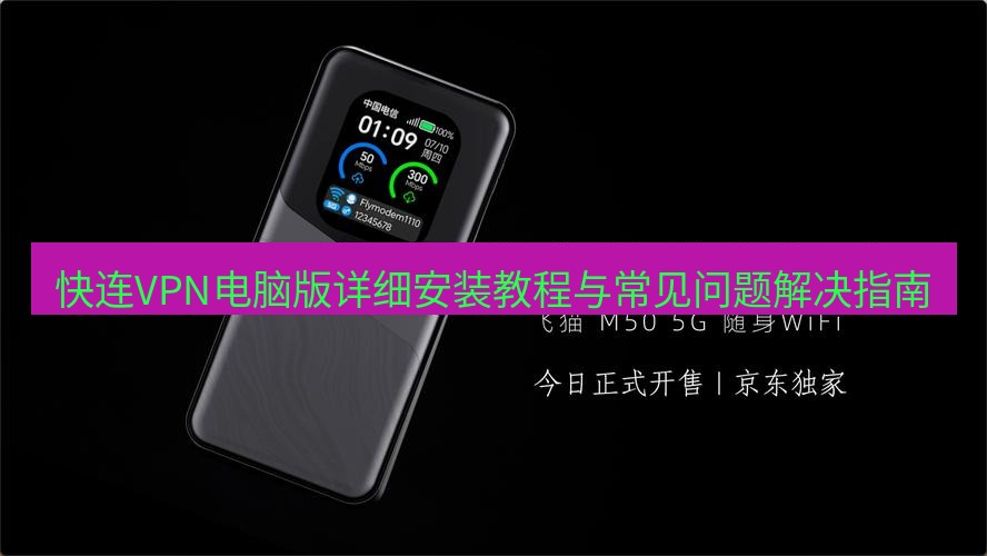 快连下载 快连VPN电脑版详细安装教程与常见问题解决指南