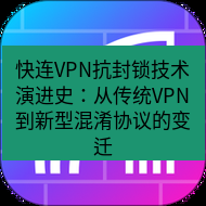 快连 快连VPN抗封锁技术演进史：从传统VPN到新型混淆协议的变迁