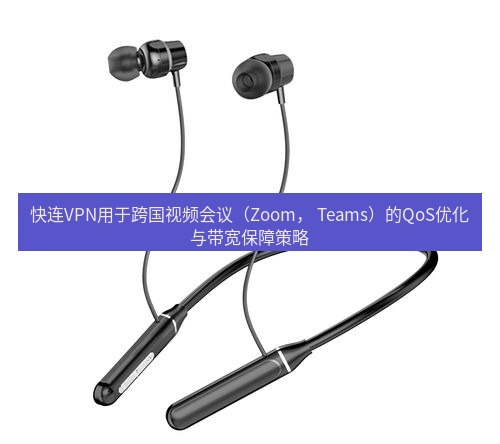 快连 快连VPN用于跨国视频会议（Zoom， Teams）的QoS优化与带宽保障策略