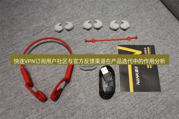 快连 快连VPN订阅用户社区与官方反馈渠道在产品迭代中的作用分析