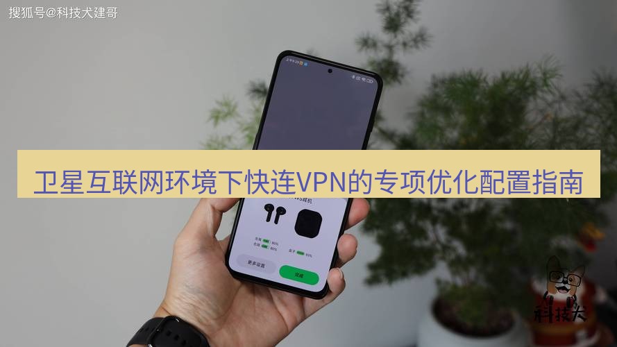 快连 卫星互联网环境下快连VPN的专项优化配置指南