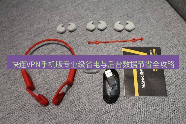 快连 快连VPN手机版专业级省电与后台数据节省全攻略