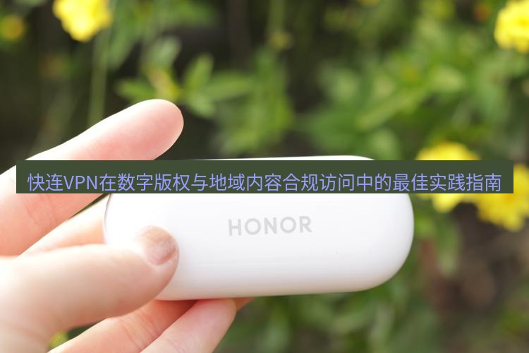 快连 快连VPN在数字版权与地域内容合规访问中的最佳实践指南