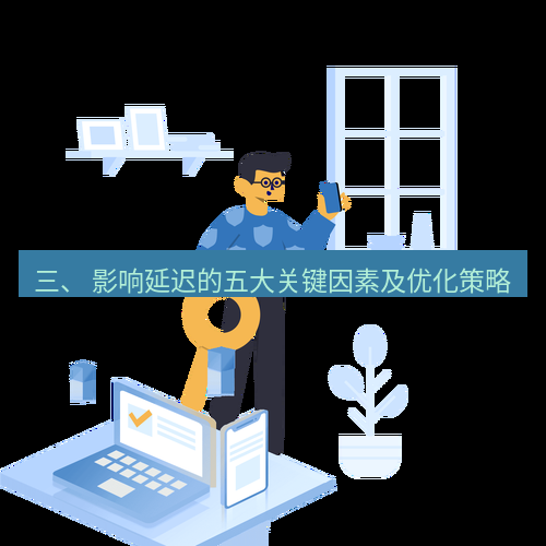 快连 三、 影响延迟的五大关键因素及优化策略