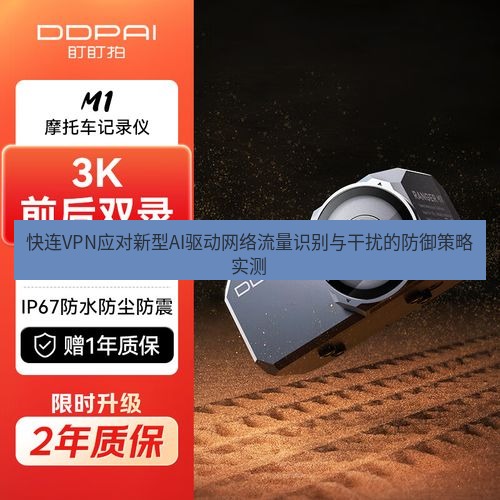 快连 快连VPN应对新型AI驱动网络流量识别与干扰的防御策略实测