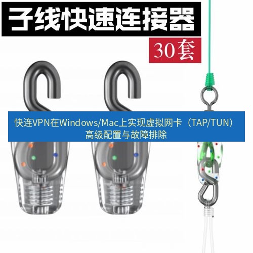 快连 快连VPN在Windows/Mac上实现虚拟网卡（TAP/TUN）高级配置与故障排除
