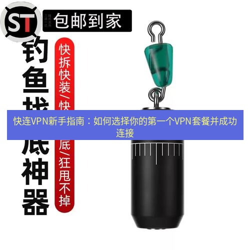 快连 快连VPN新手指南：如何选择你的第一个VPN套餐并成功连接