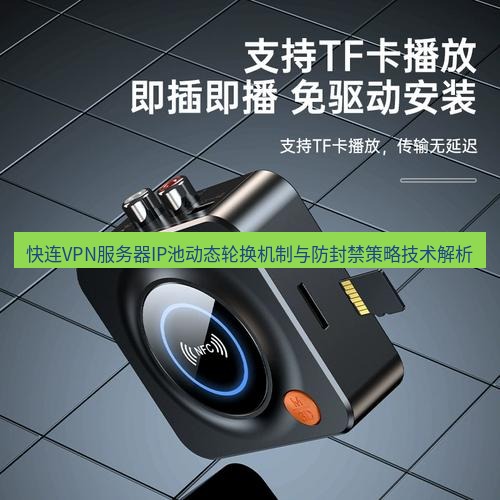 快连 快连VPN服务器IP池动态轮换机制与防封禁策略技术解析