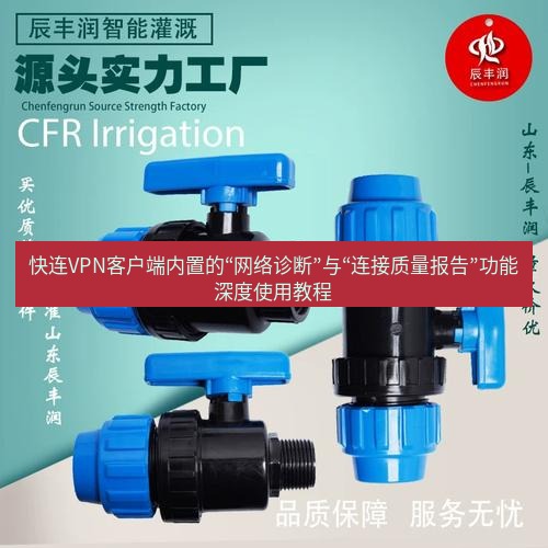 快连 快连VPN客户端内置的“网络诊断”与“连接质量报告”功能深度使用教程