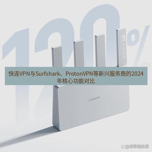 快连 快连VPN与Surfshark、ProtonVPN等新兴服务商的2024年核心功能对比