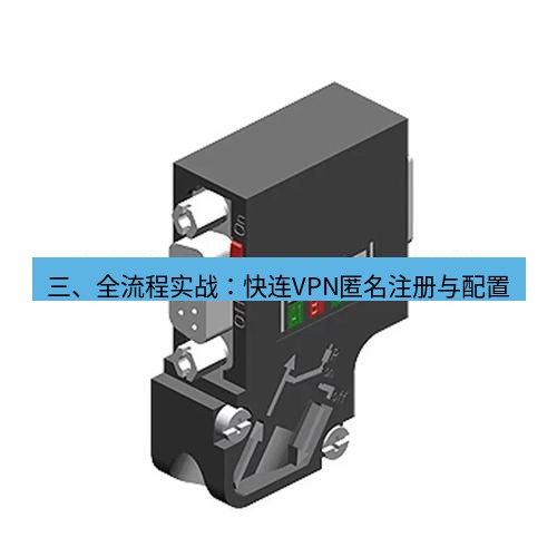 快连 三、全流程实战：快连VPN匿名注册与配置