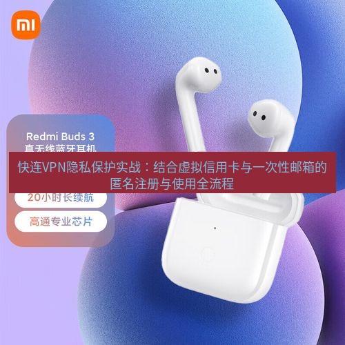 快连 快连VPN隐私保护实战：结合虚拟信用卡与一次性邮箱的匿名注册与使用全流程