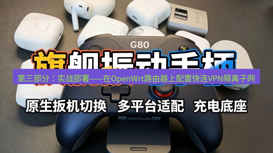 快连 第三部分：实战部署——在OpenWrt路由器上配置快连VPN隔离子网