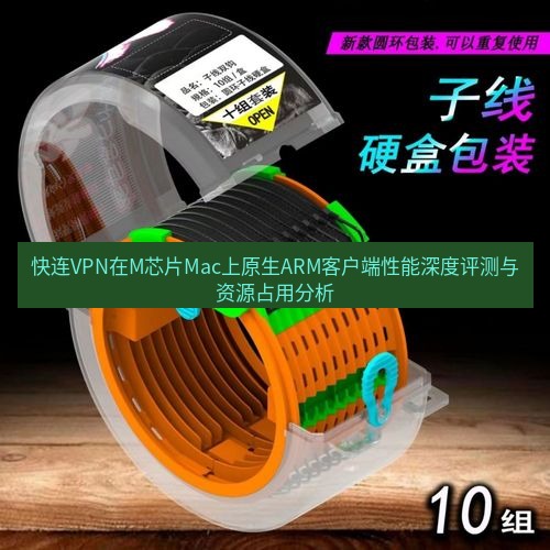 快连 快连VPN在M芯片Mac上原生ARM客户端性能深度评测与资源占用分析