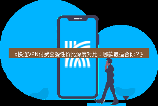 快连 《快连VPN付费套餐性价比深度对比：哪款最适合你？》