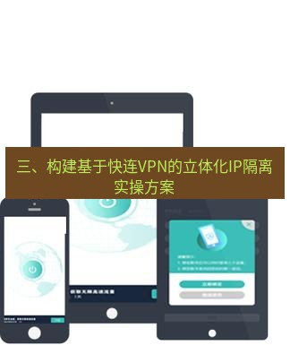 快连 三、构建基于快连VPN的立体化IP隔离实操方案