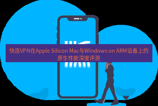 快连 快连VPN在Apple Silicon Mac与Windows on ARM设备上的原生性能深度评测