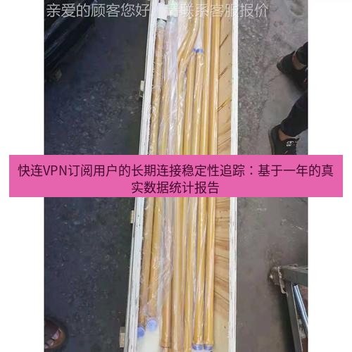 快连 快连VPN订阅用户的长期连接稳定性追踪：基于一年的真实数据统计报告