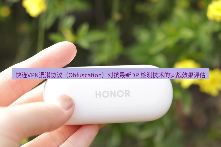 快连 快连VPN混淆协议（Obfuscation）对抗最新DPI检测技术的实战效果评估