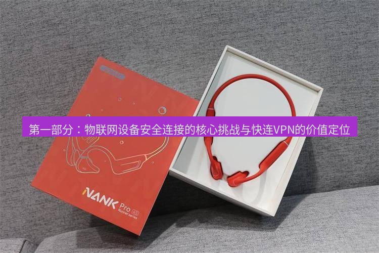 快连 第一部分：物联网设备安全连接的核心挑战与快连VPN的价值定位
