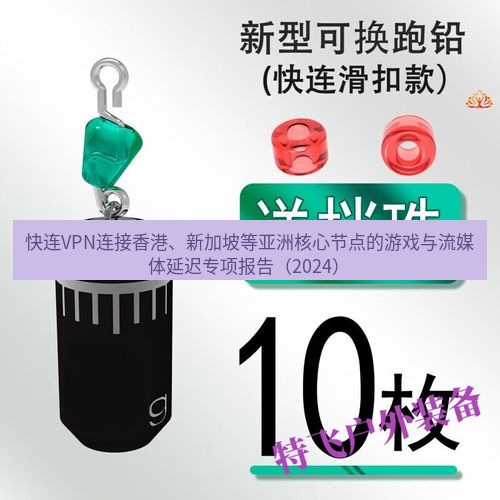 快连 快连VPN连接香港、新加坡等亚洲核心节点的游戏与流媒体延迟专项报告（2024）