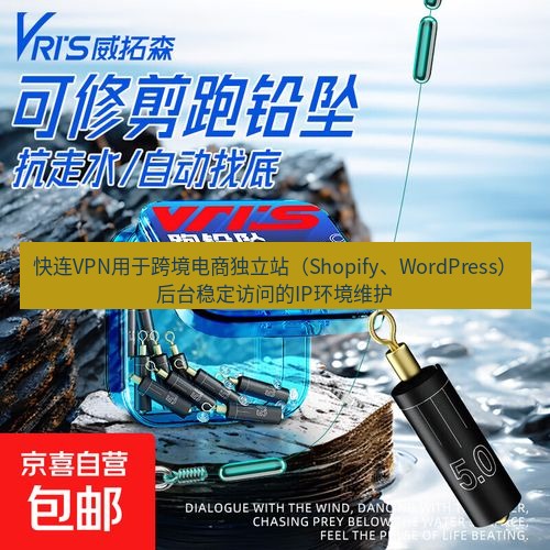 快连 快连VPN用于跨境电商独立站（Shopify、WordPress）后台稳定访问的IP环境维护