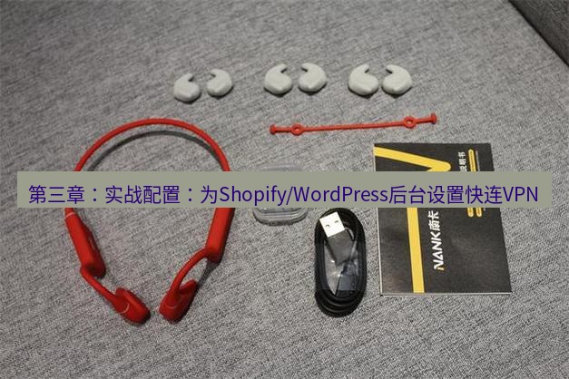 快连 第三章：实战配置：为Shopify/WordPress后台设置快连VPN