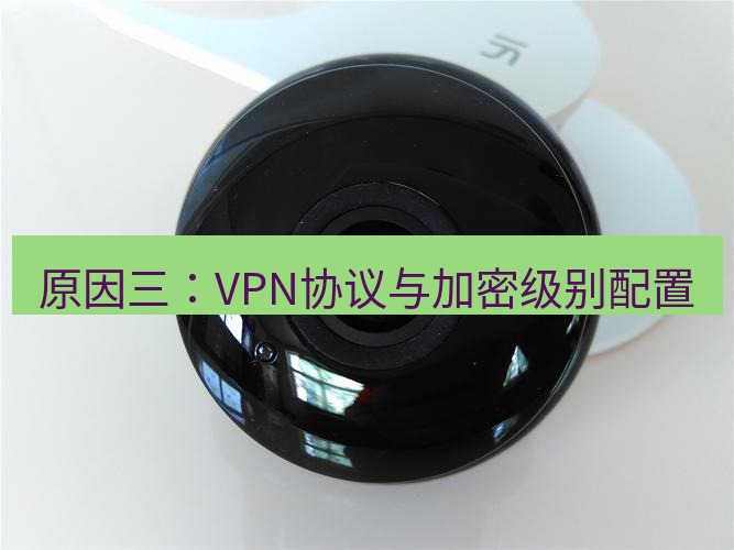 快连 原因三：VPN协议与加密级别配置