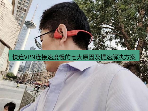 快连 快连VPN连接速度慢的七大原因及提速解决方案