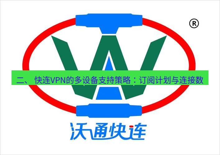 快连 二、 快连VPN的多设备支持策略：订阅计划与连接数