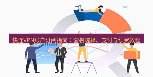 快连 快连VPN账户订阅指南：套餐选择、支付与续费教程