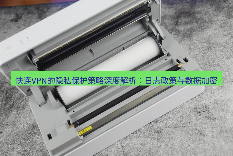 快连 快连VPN的隐私保护策略深度解析：日志政策与数据加密