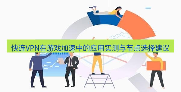 快连 快连VPN在游戏加速中的应用实测与节点选择建议