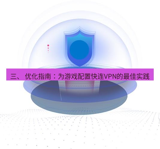 快连 三、 优化指南：为游戏配置快连VPN的最佳实践