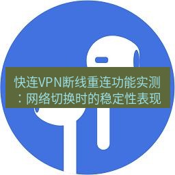 快连 快连VPN断线重连功能实测：网络切换时的稳定性表现